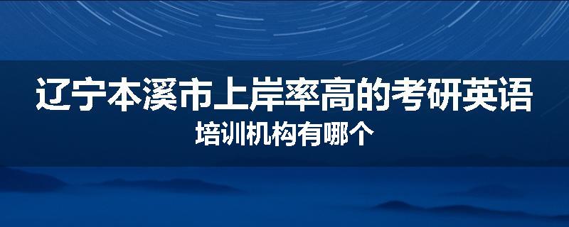 辽宁本溪市上岸率高的考研英语培训机构有哪个