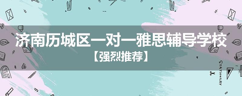 济南历城区一对一雅思辅导学校【强烈推荐】