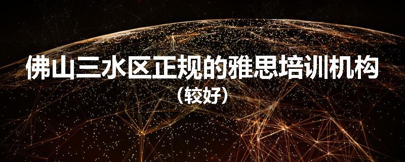 佛山三水区正规的雅思培训机构（较好）