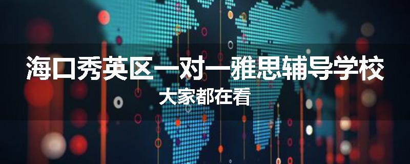 海口秀英区一对一雅思辅导学校大家都在看