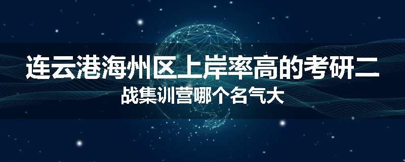 连云港海州区上岸率高的考研二战集训营哪个名气大