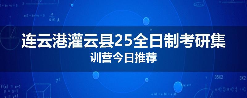 连云港灌云县25全日制考研集训营今日推荐