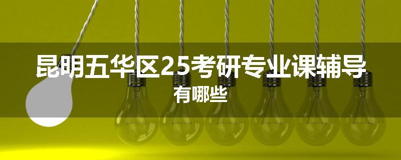 昆明五华区25考研专业课辅导有哪些