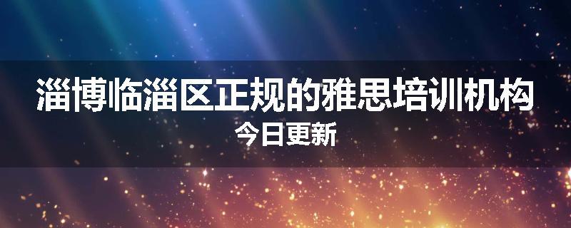 淄博临淄区正规的雅思培训机构今日更新