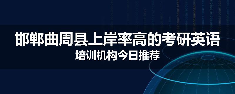 邯郸曲周县上岸率高的考研英语培训机构今日推荐