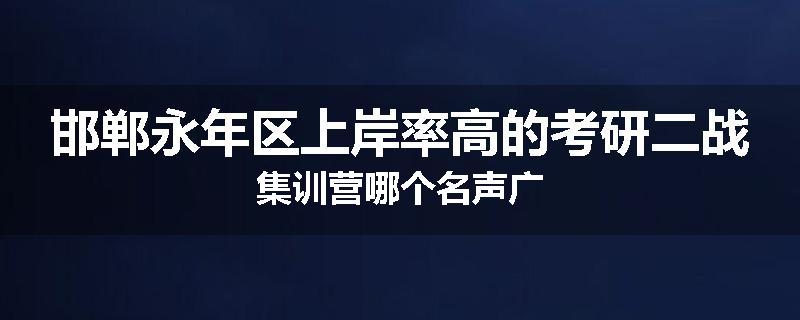 邯郸永年区上岸率高的考研二战集训营哪个名声广