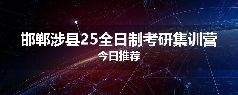 邯郸涉县25全日制考研集训营今日推荐