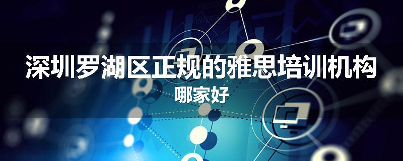 深圳罗湖区正规的雅思培训机构哪家好