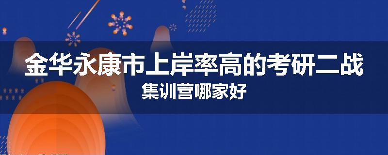 金华永康市上岸率高的考研二战集训营哪家好
