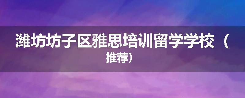 潍坊坊子区雅思培训留学学校（推荐）