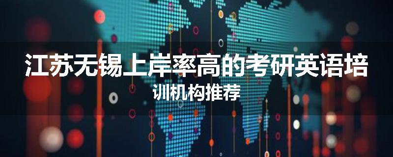 江苏无锡上岸率高的考研英语培训机构推荐