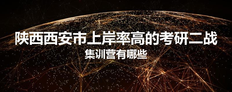 陕西西安市上岸率高的考研二战集训营有哪些