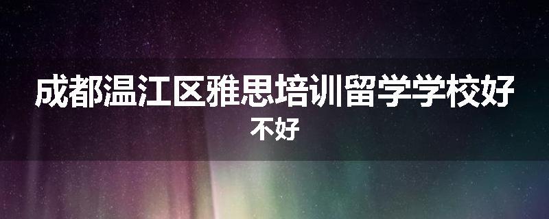 成都温江区雅思培训留学学校好不好