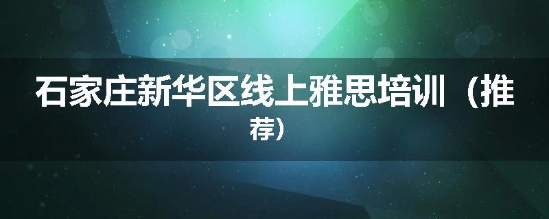 石家庄新华区线上雅思培训（推荐）