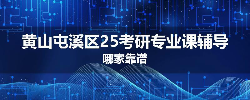 黄山屯溪区25考研专业课辅导哪家靠谱