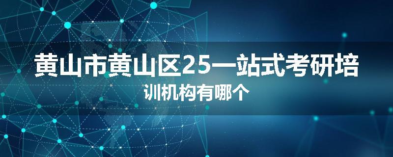 黄山市黄山区25一站式考研培训机构有哪个