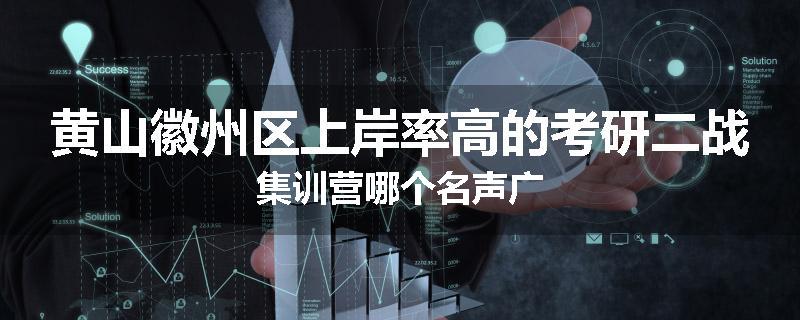 黄山徽州区上岸率高的考研二战集训营哪个名声广