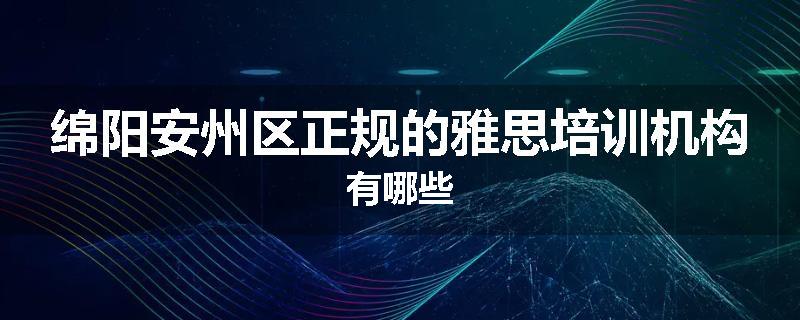 绵阳安州区正规的雅思培训机构有哪些
