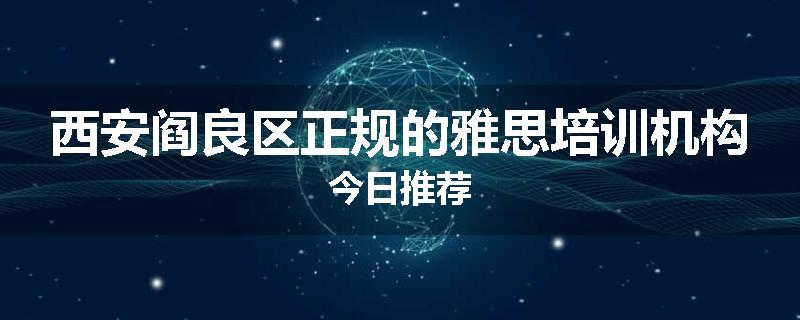 西安阎良区正规的雅思培训机构今日推荐