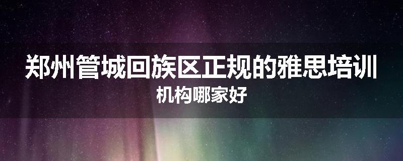 郑州管城回族区正规的雅思培训机构哪家好