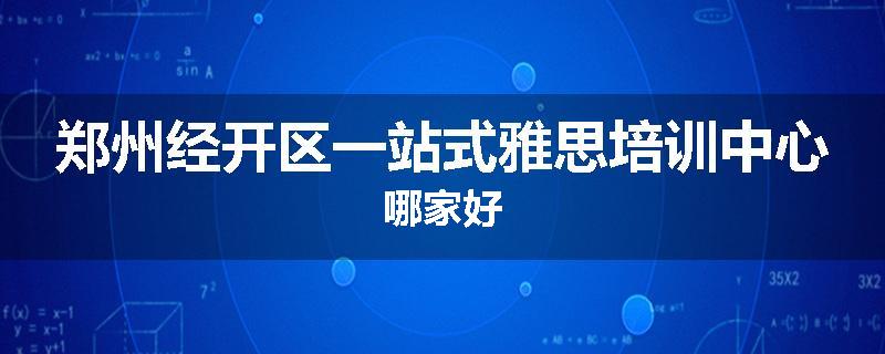 郑州经开区一站式雅思培训中心哪家好