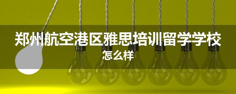 郑州航空港区雅思培训留学学校怎么样