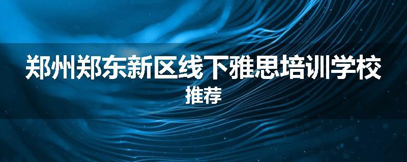 郑州郑东新区线下雅思培训学校推荐