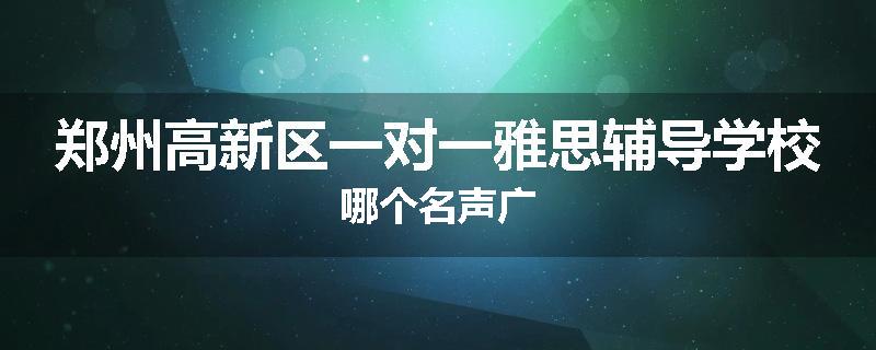 郑州高新区一对一雅思辅导学校哪个名声广