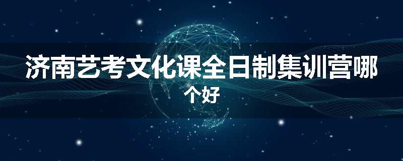 济南艺考文化课全日制集训营哪个好