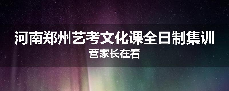 河南郑州艺考文化课全日制集训营家长在看