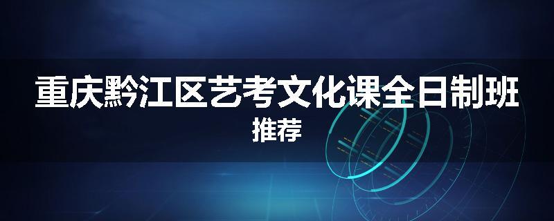重庆黔江区艺考文化课全日制班推荐