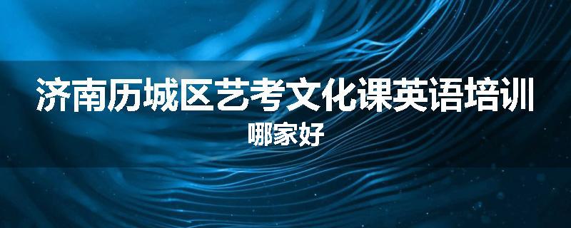 济南历城区艺考文化课英语培训哪家好