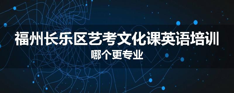 福州长乐区艺考文化课英语培训哪个更专业