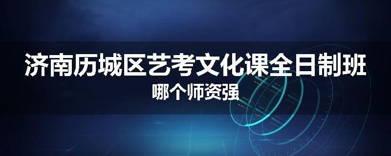 济南历城区艺考文化课全日制班哪个师资强