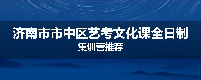 济南市市中区艺考文化课全日制集训营推荐