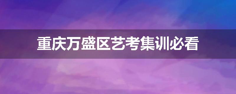 重庆万盛区艺考集训必看