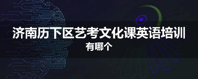 济南历下区艺考文化课英语培训有哪个