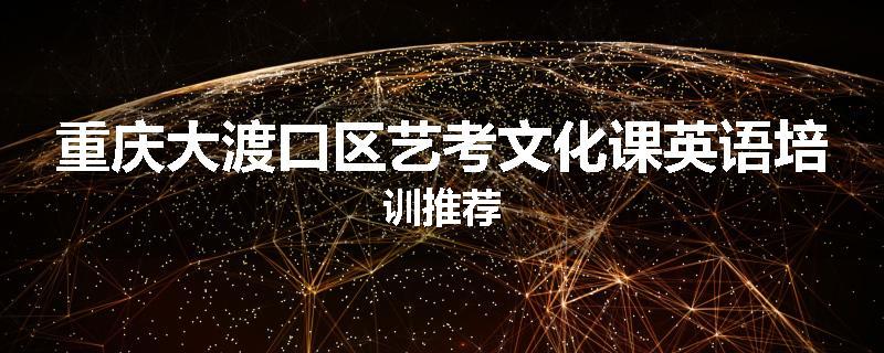 重庆大渡口区艺考文化课英语培训推荐