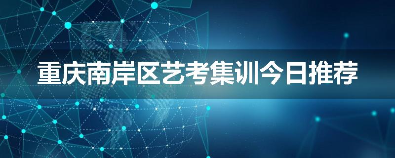 重庆南岸区艺考集训今日推荐