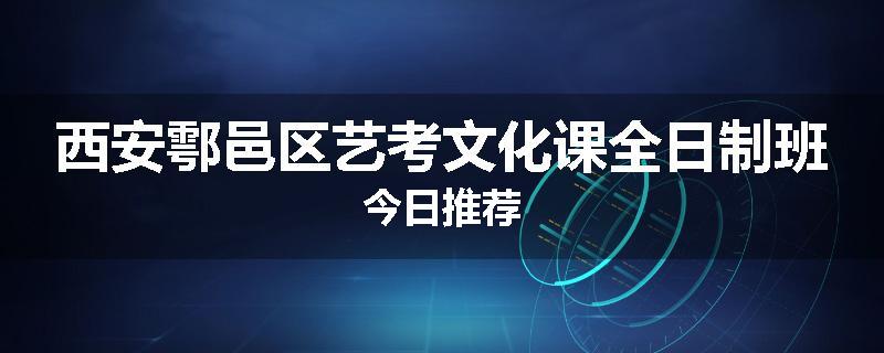 西安鄠邑区艺考文化课全日制班今日推荐