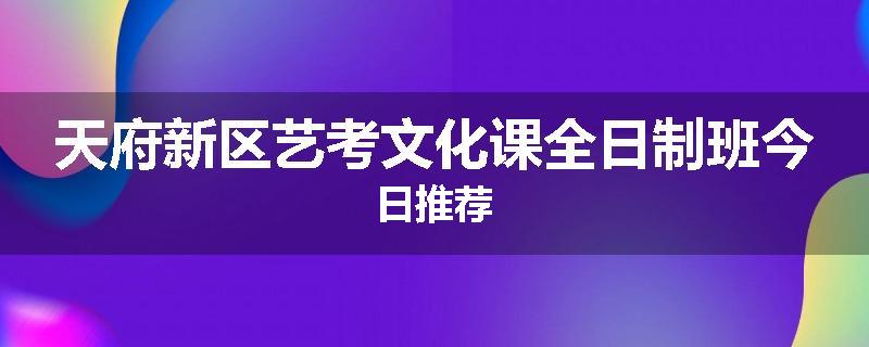 天府新区艺考文化课全日制班今日推荐
