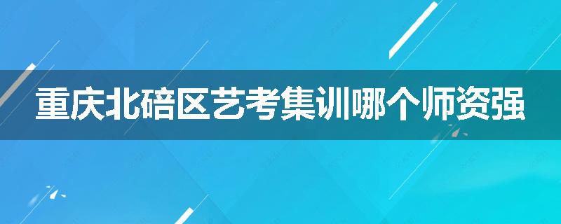重庆北碚区艺考集训哪个师资强