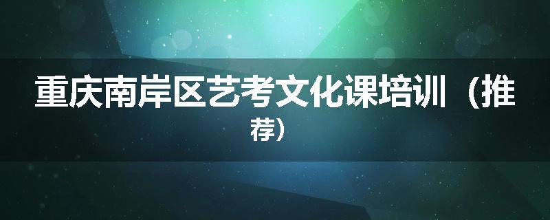 重庆南岸区艺考文化课培训（推荐）