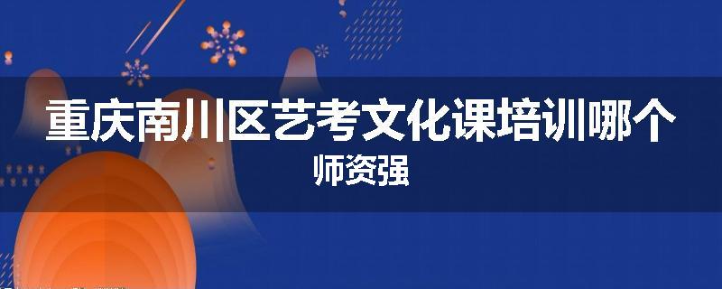 重庆南川区艺考文化课培训哪个师资强