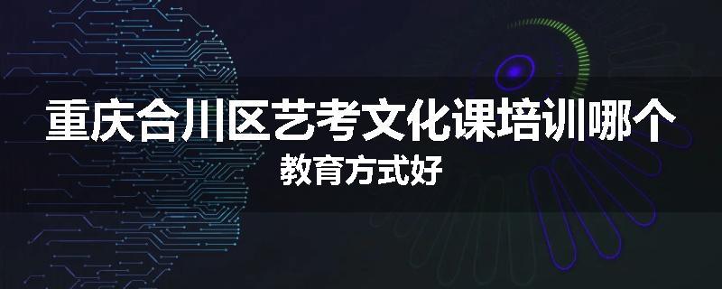 重庆合川区艺考文化课培训哪个教育方式好