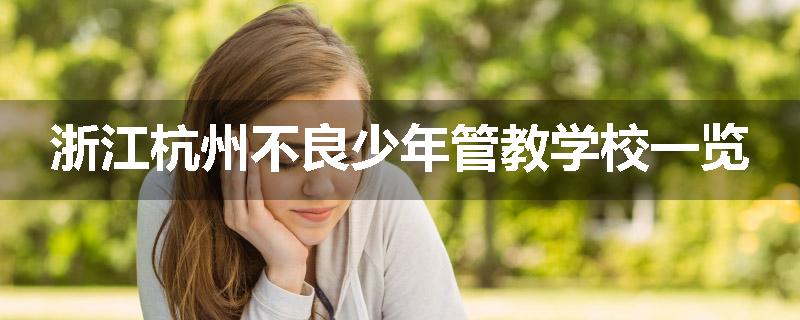 浙江杭州不良少年管教学校一览