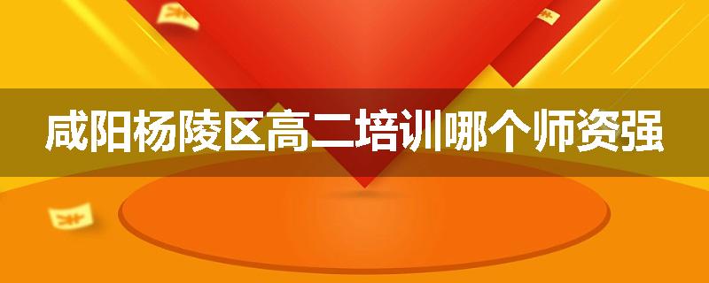 咸阳杨陵区高二培训哪个师资强