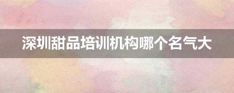 深圳甜品培训机构哪个名气大