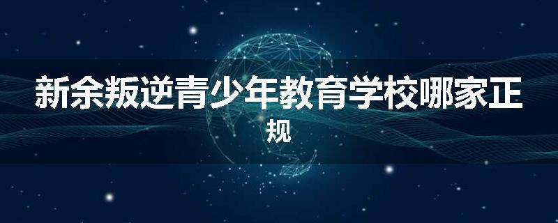 新余叛逆青少年教育学校哪家正规