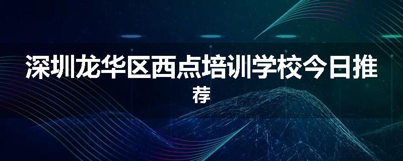 深圳龙华区西点培训学校今日推荐